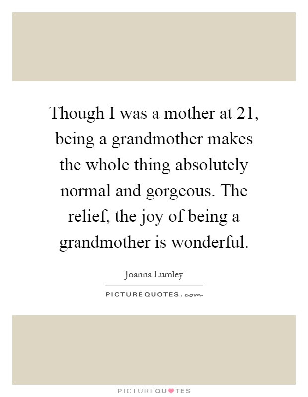 Being A Grandmother Quotes
 Though I was a mother at 21 being a grandmother makes the