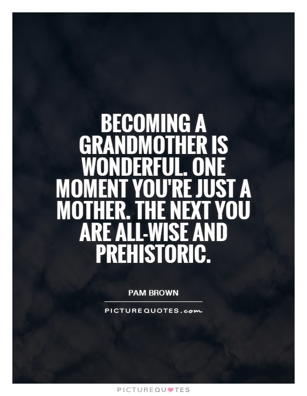 Being A Grandmother Quotes
 Be ing A Grandmother Quotes QuotesGram