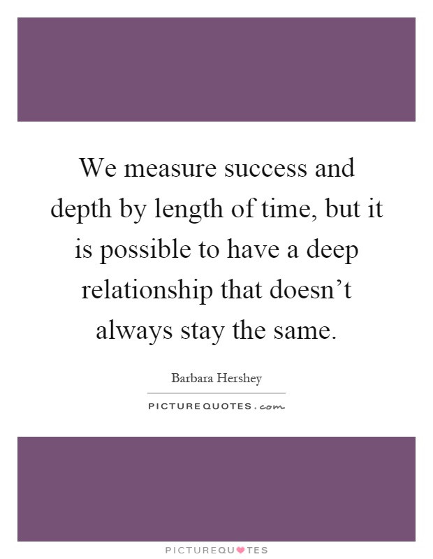Deep Relationship Quotes
 We measure success and depth by length of time but it is