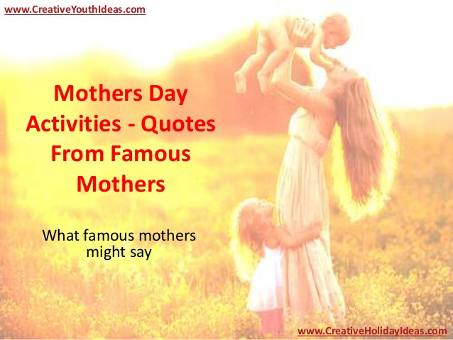 Famous Quotes About Mothers
 Mothers Day Activities Quotes From Famous Mothers