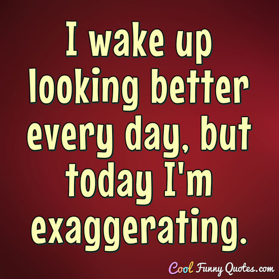 Funny Wake Up Quotes
 I wake up looking better every day but today I m