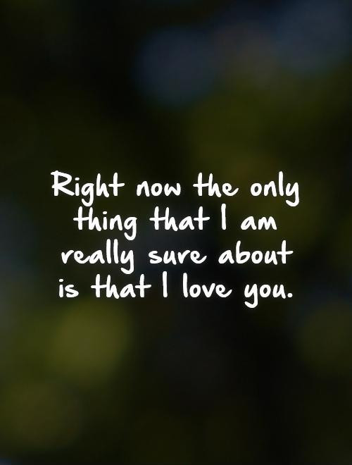 I Really Loved You Quotes
 Right now the only thing that I am really sure about is