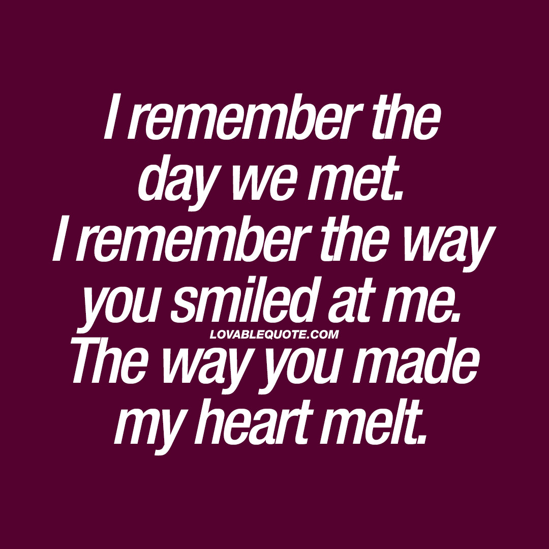 Love Quote Of The Day
 I remember the day we met The way you made my heart melt