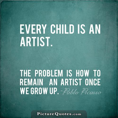 Child Art Quote
 Every child is an artist The problem is how to remain an