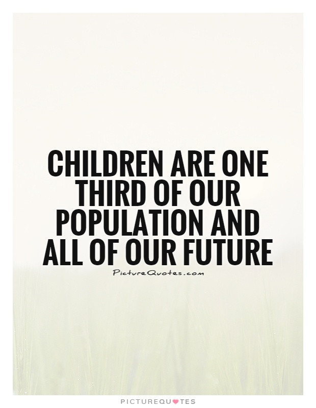 Children Are Our Future Quotes
 Children are one third of our population and all of our