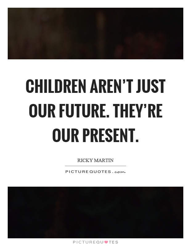Children Are Our Future Quotes
 Children aren t just our future They re our present