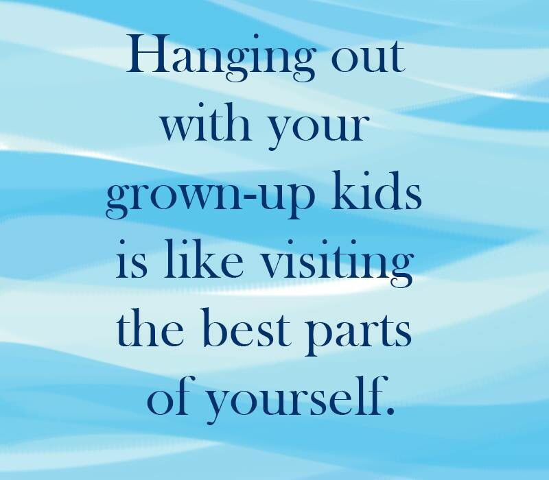 Children Grown Up Quotes
 Hanging out with your grown up kids