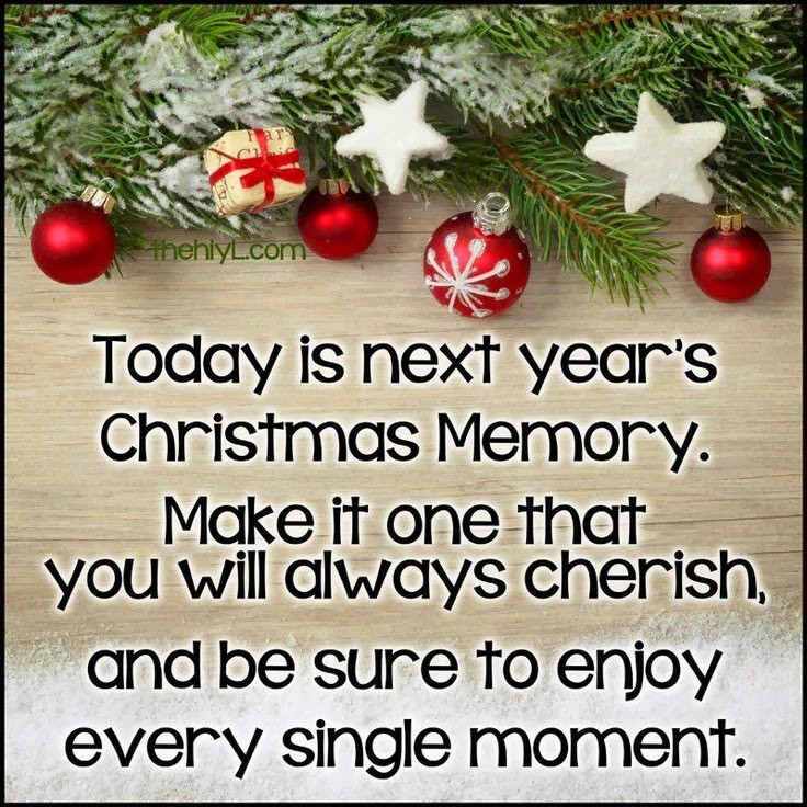 Christmas Memories Quotes
 Today is next year s Christmas memory make it one that