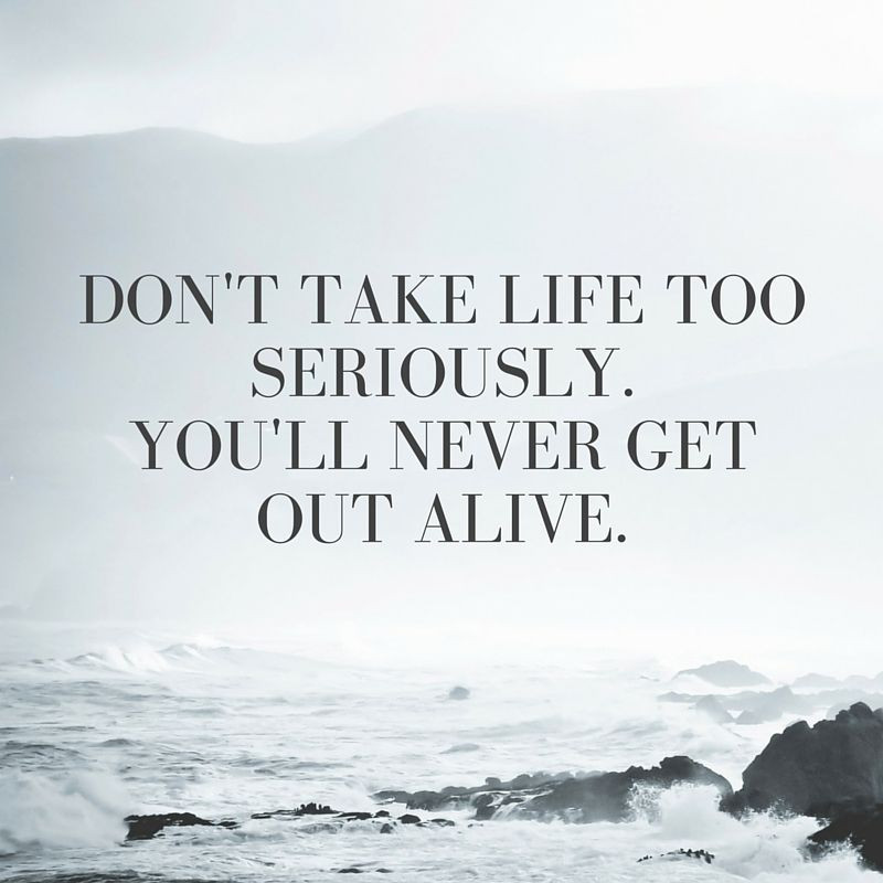Don T Take Life Too Seriously Quotes
 Don t take life too seriously You ll never out alive