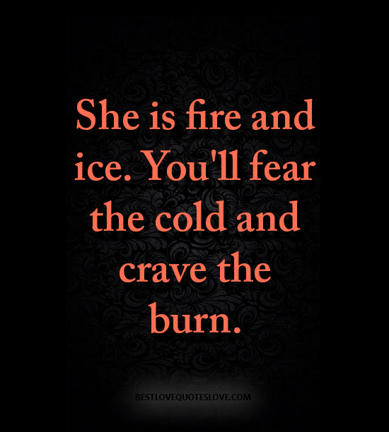 Fire Love Quotes
 She is fire and ice You ll fear the cold and crave the