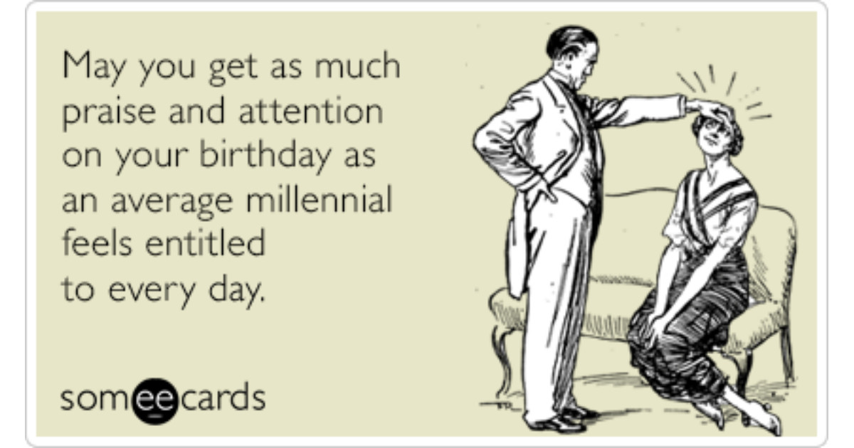 Funny Birthday E Cards
 Average Millennial Attention Praise Funny Ecard