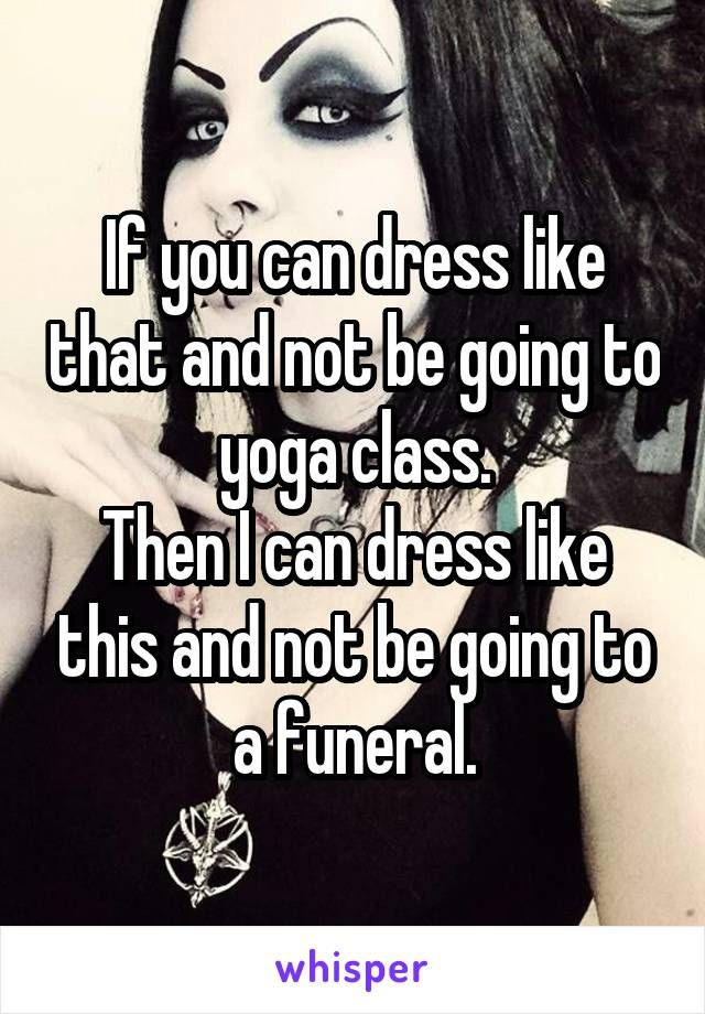 Funny Goth Quotes
 If you can dress like that and not be going to yoga class