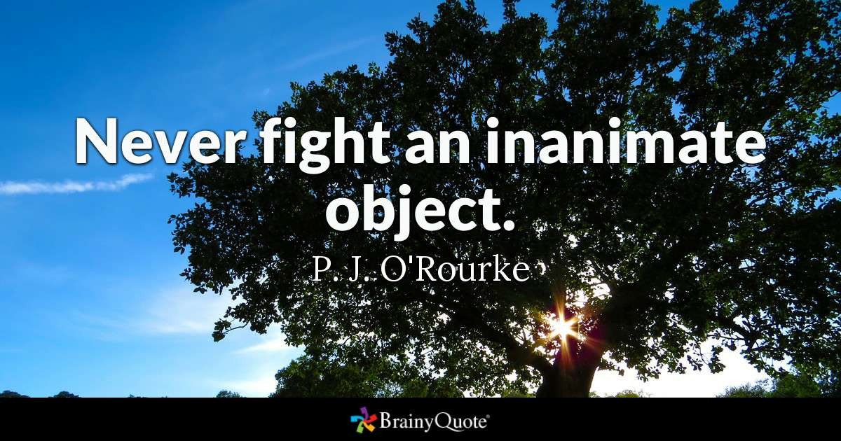 Funny P.O.O.P Quotes
 P J O Rourke Never fight an inanimate object