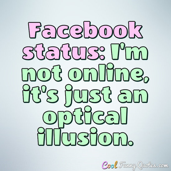 Funny Picture Quotes For Facebook
 status I m not online it s just an optical
