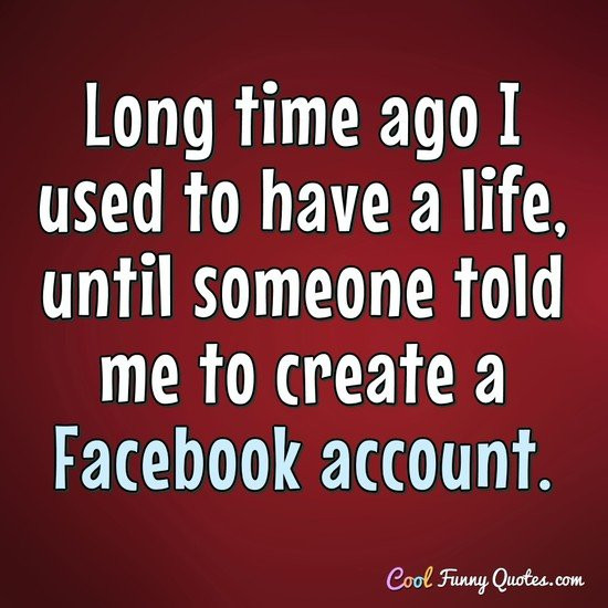 Funny Picture Quotes For Facebook
 Long time ago I used to have a life until someone told me