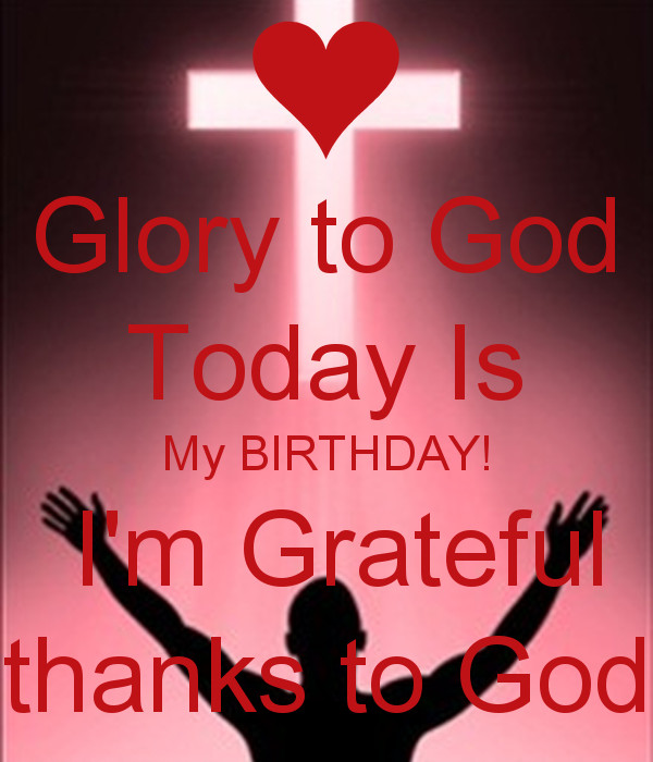 God Birthday Quotes
 Glory to God Today Is My BIRTHDAY I m Grateful thanks to