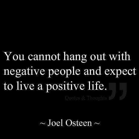 Joel Osteen Quotes About Life
 You cannot hang out with negative people and expect to