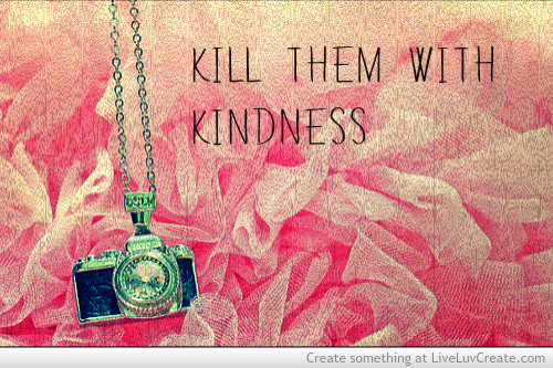 Kill Them With Kindness Quotes
 Kill Them With Kindness Quotes QuotesGram