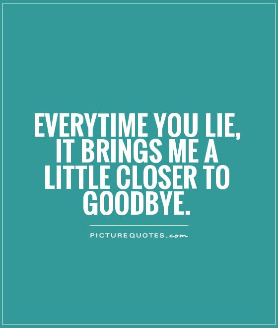 Lies Friendship Quotes
 Everytime you lie it brings me a little closer to goodbye