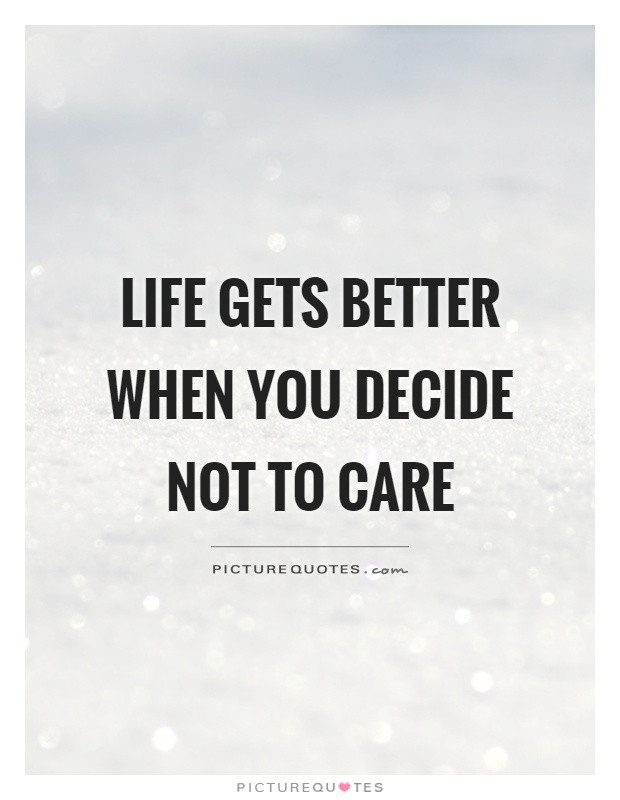 Life Gets Better Quotes
 Life s better when you decide not to care