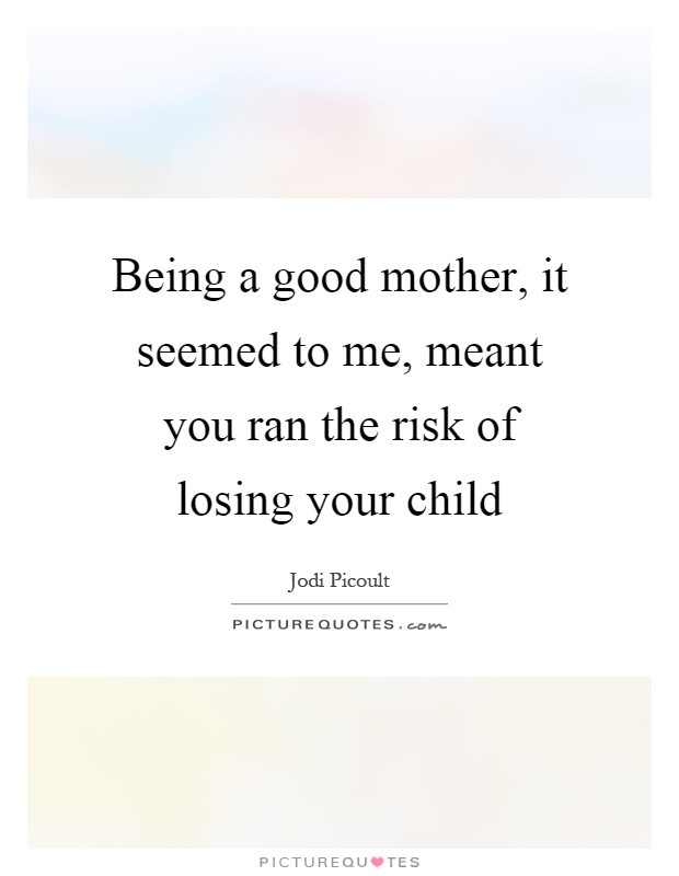 Losing Your Mother Quotes
 Being a good mother it seemed to me meant you ran the