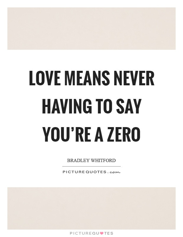 Love Means Quotes
 Love means never having to say you re a zero