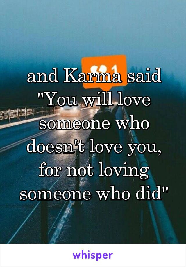 Loving Someone Who Doesnt Love You Quotes
 and Karma said "You will love someone who doesn t love you
