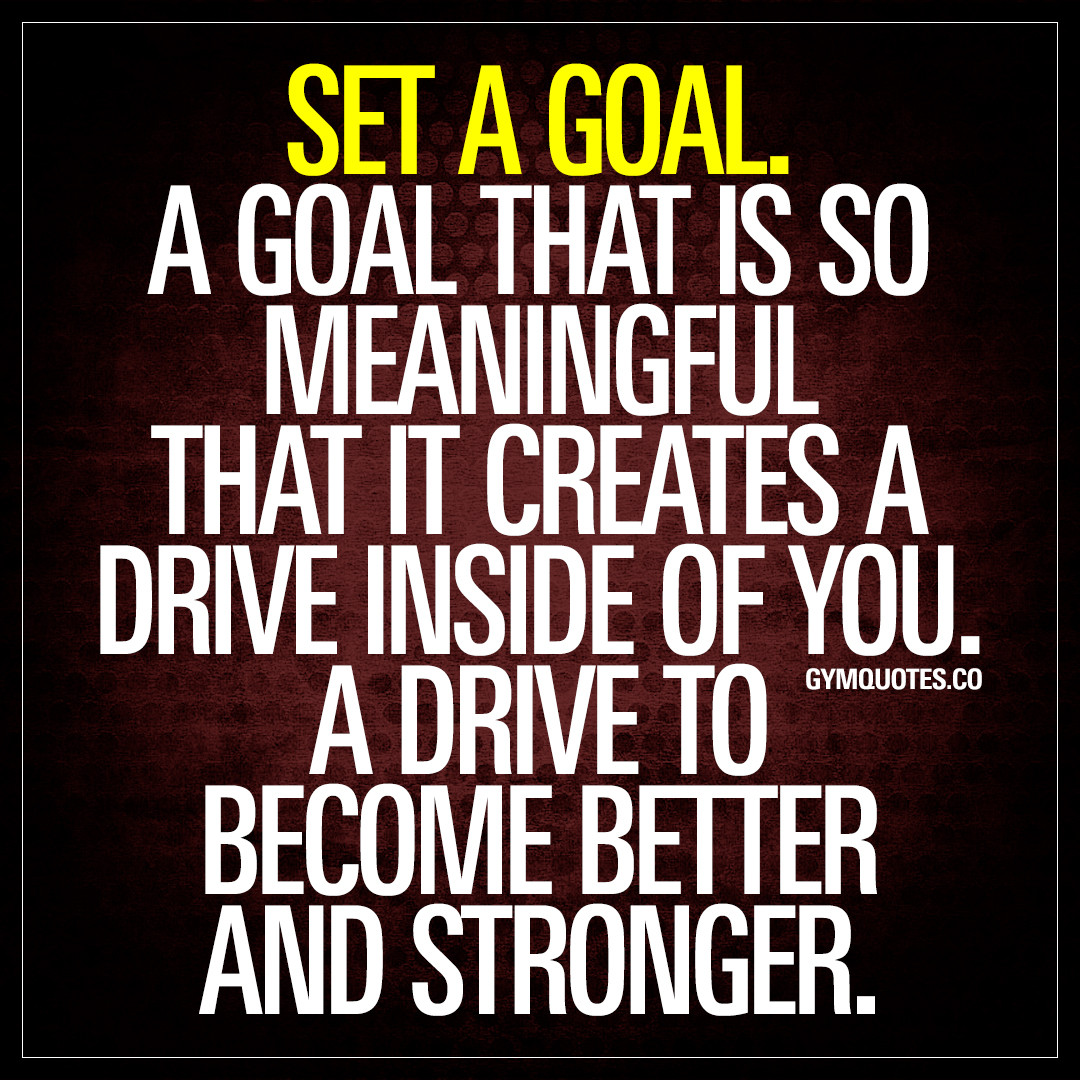 Motivational Goal Quotes
 Set a goal A goal that is so meaningful that it creates a