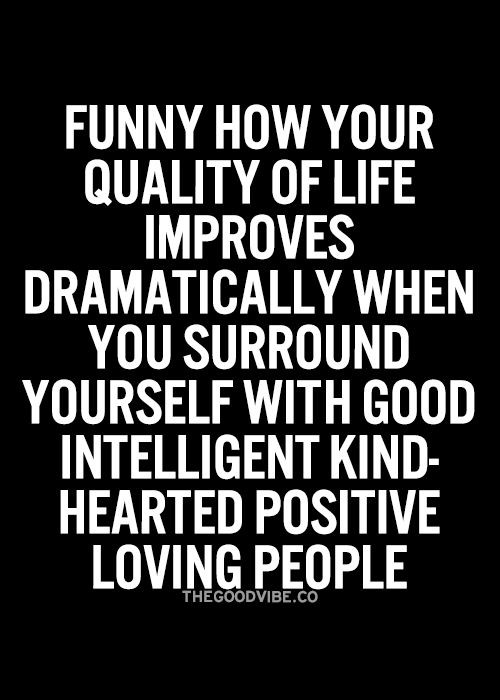 Positive People Quotes
 quality of life improves dramatically when you surround