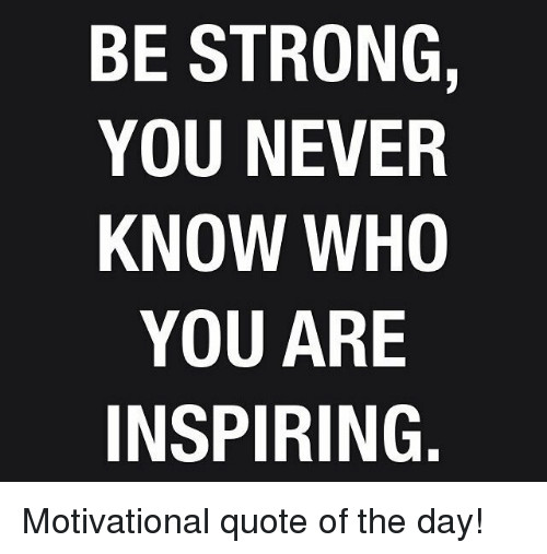 Positive Quote Meme
 BE STRONG YOU NEVER KNOW WHO YOU ARE INSPIRING
