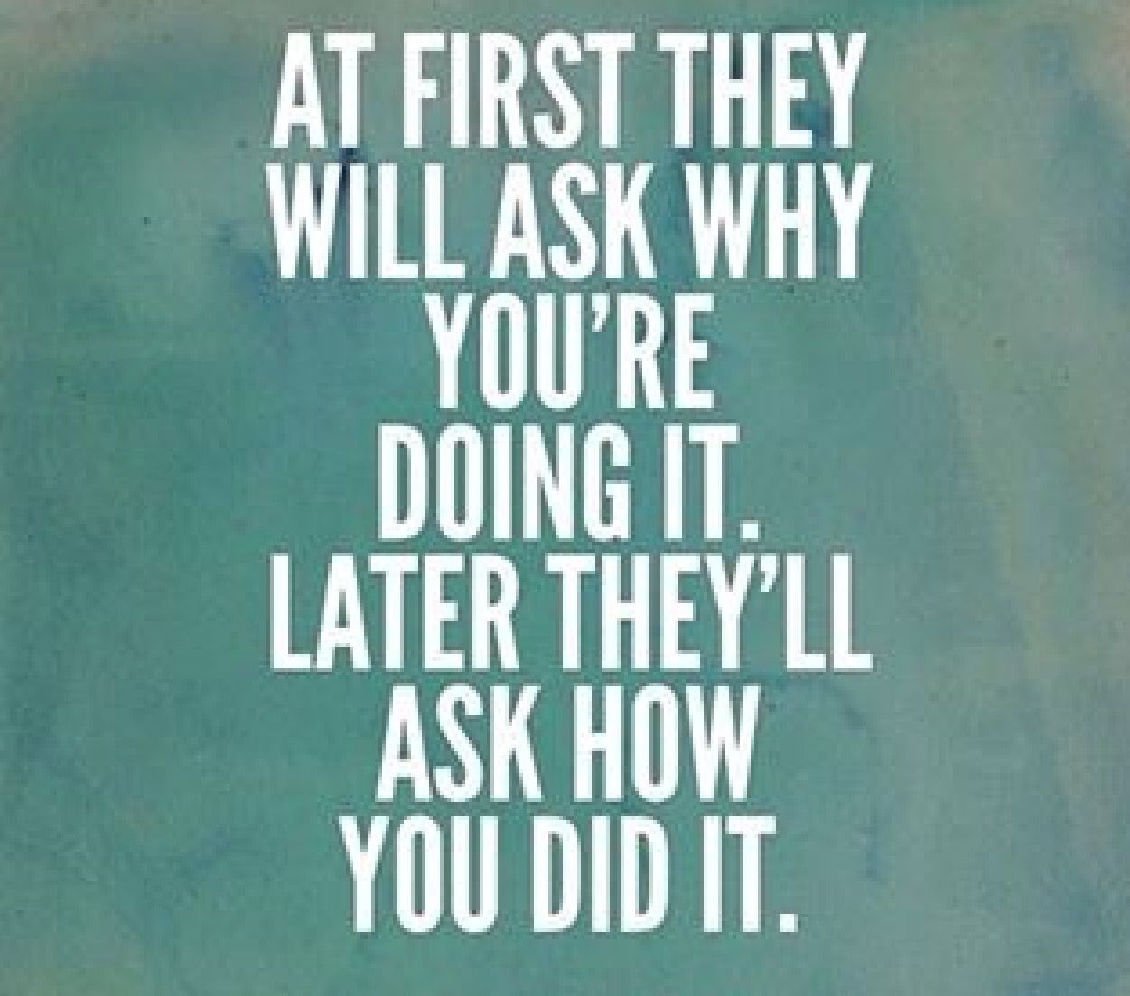 Positive Quotes For Success
 At first they will ask why you re doing it Later they ll