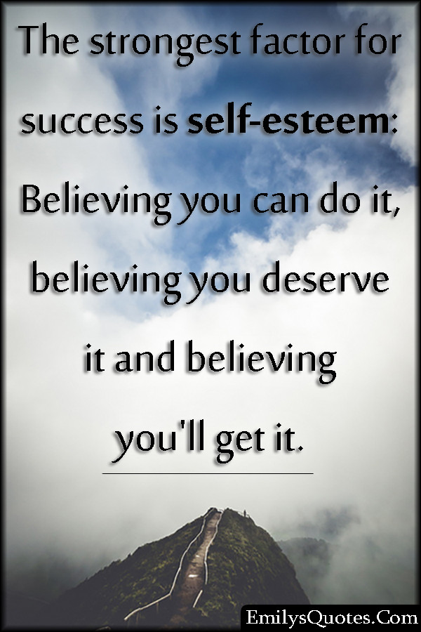 Positive Self Esteem Quotes
 The strongest factor for success is self esteem Believing