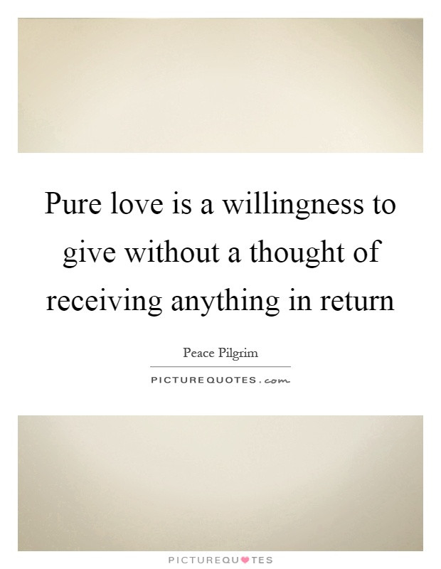 Purest Love Quotes
 Pure love is a willingness to give without a thought of