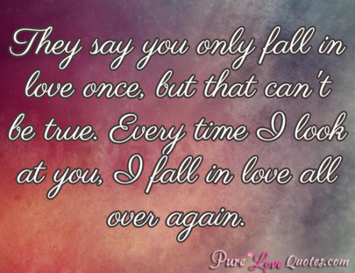 Purest Love Quotes
 They say you only fall in love once but that can’t be