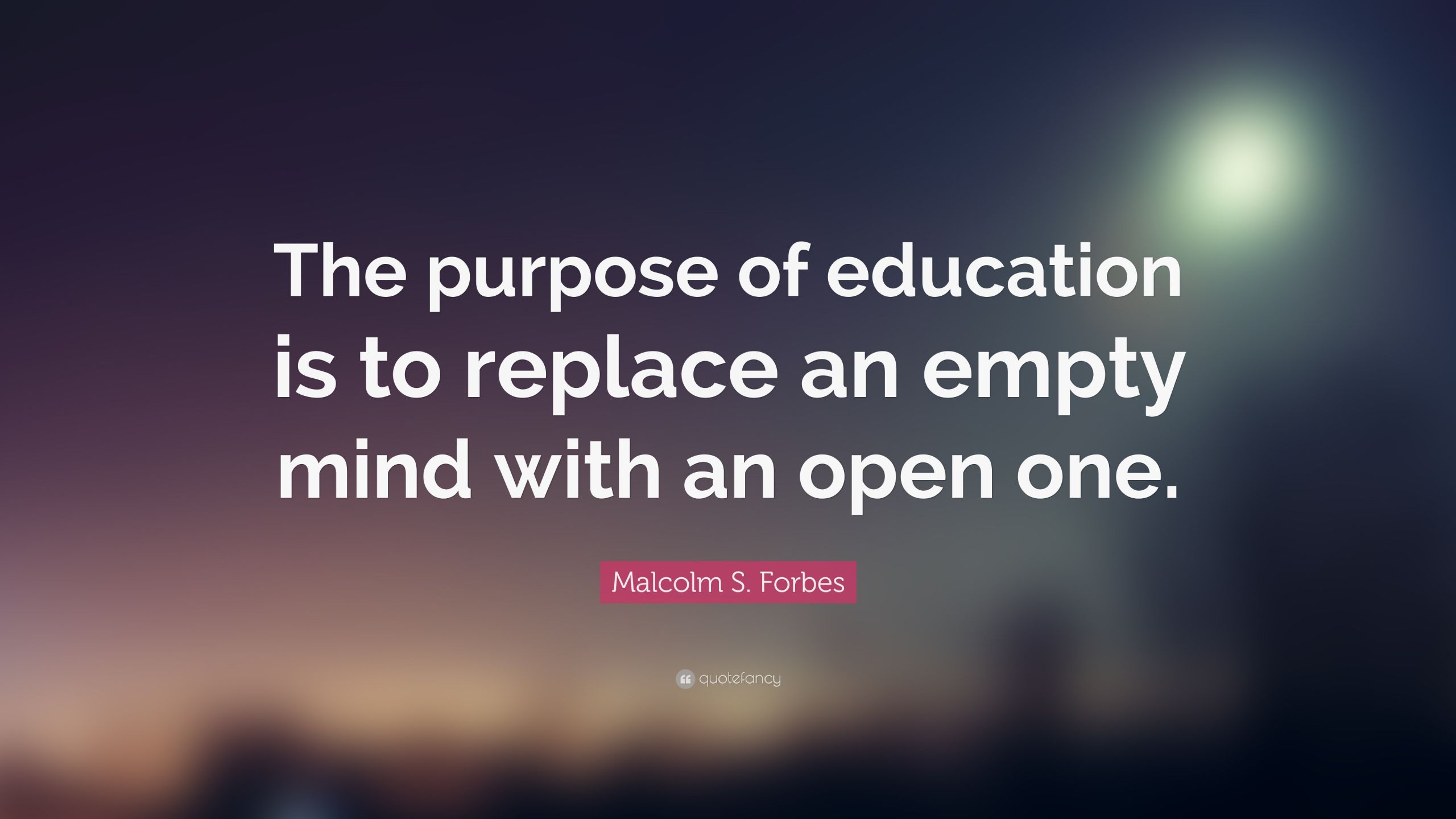 Purpose Of Education Quotes
 Malcolm S Forbes Quote “The purpose of education is to