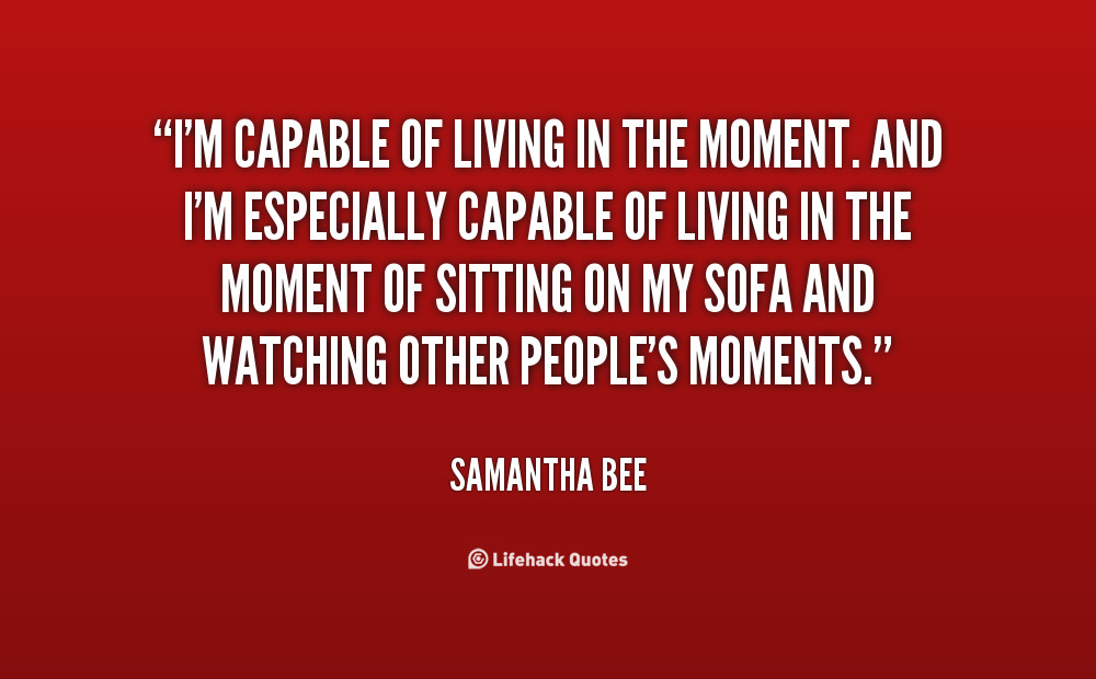 Quote About Living Life In The Moment
 Quotes About Living In The Moment QuotesGram
