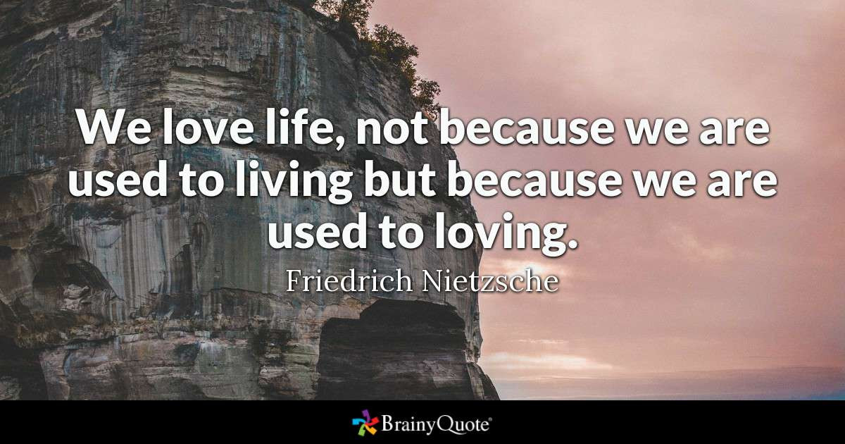 Quote Love And Life
 Friedrich Nietzsche We love life not because we are