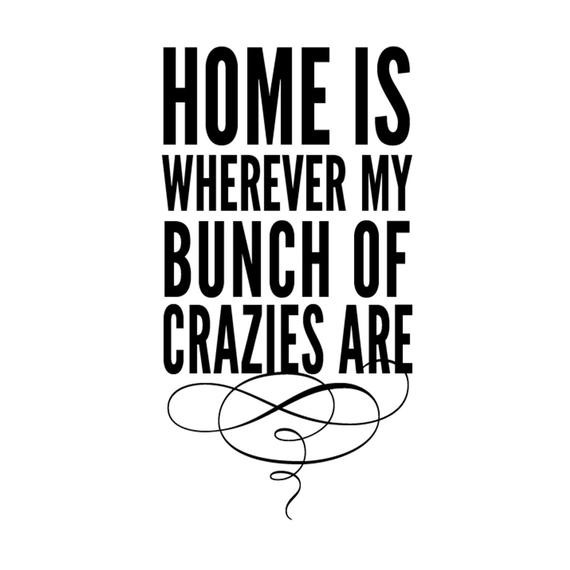 Quotes About Homes And Family
 Home is wherever my bunch of crazies are by