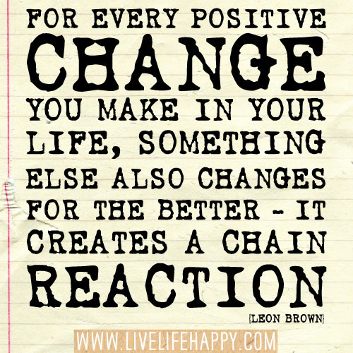 Quotes About Positive Changes
 For every positive change you make in your life something