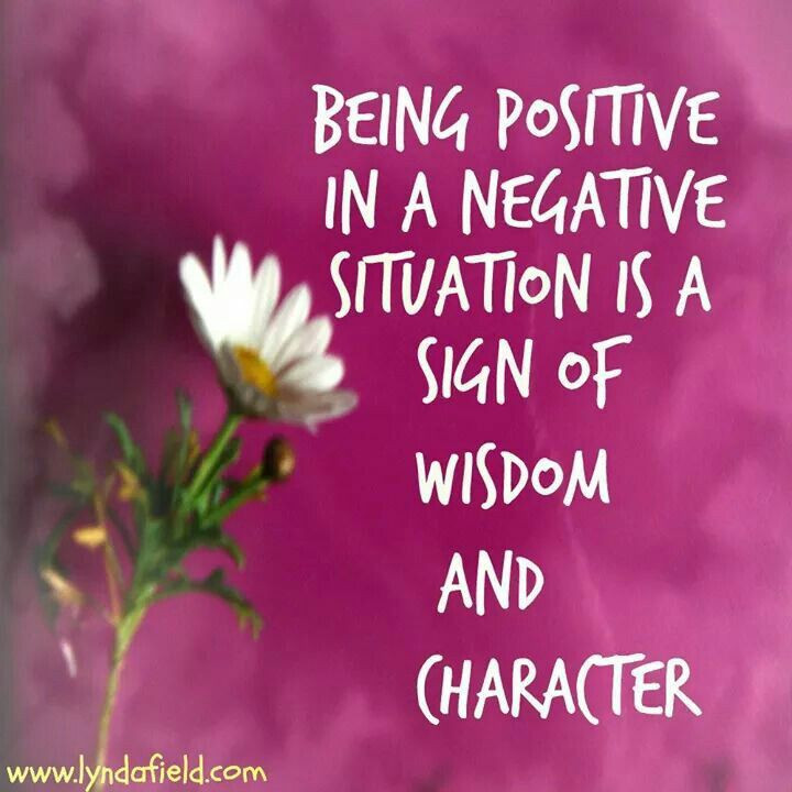 Quotes On Being Positive
 Being positive in a negative situation is a sign of wisdom