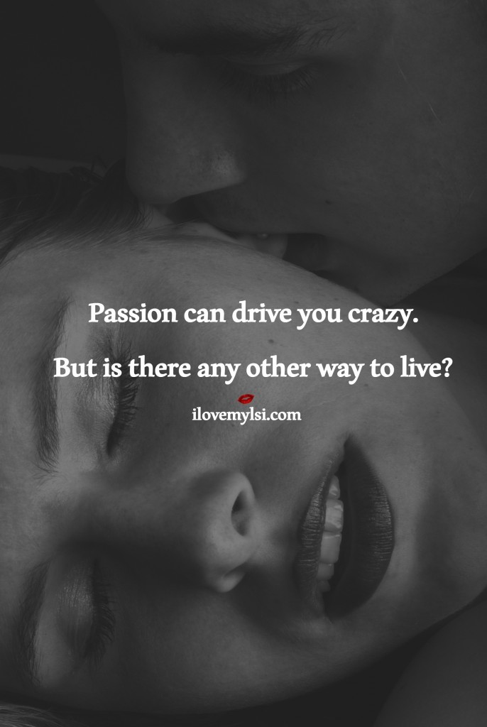 Romantic Sex Quotes
 Passion Can Drive You Crazy I Love My LSI