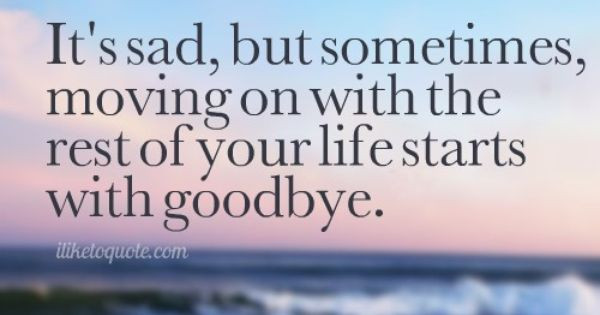 Sad Moving On Quotes
 It s sad but sometimes moving on with the rest of your