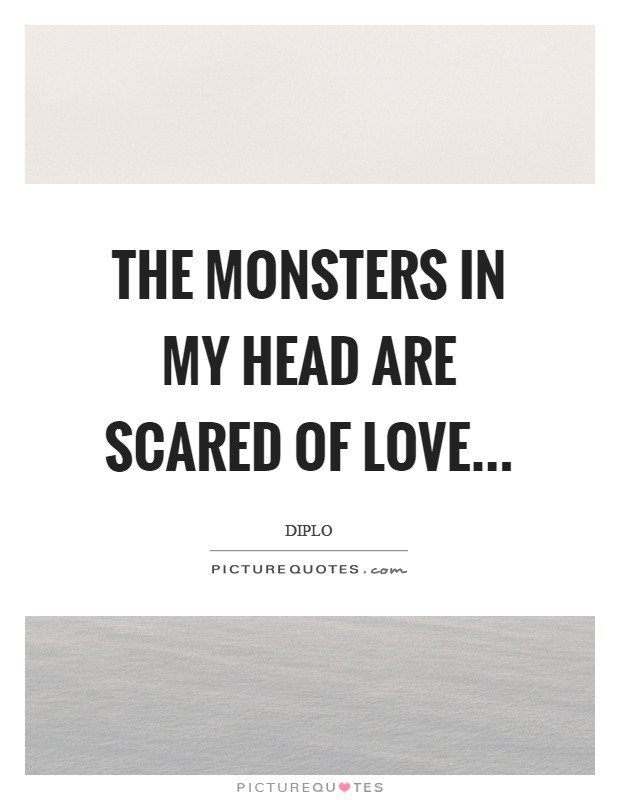 Scared Love Quote
 The monsters in my head are scared of love