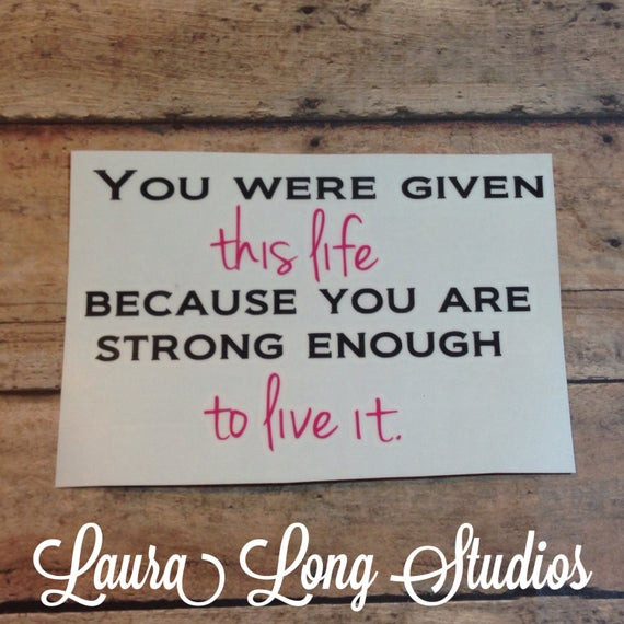 You Were Given This Life Quote
 Items similar to You Were Given This Life Because You Are