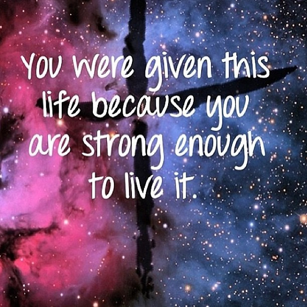 You Were Given This Life Quote
 You were given this life because you were strong enough