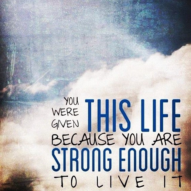 You Were Given This Life Quote
 You Were Given This Life Because You Are Strong Enough To