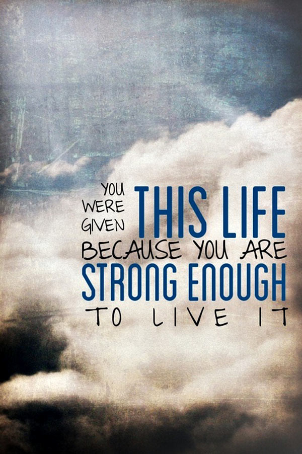 You Were Given This Life Quote
 30 Encouraging Strength Quotes – The WoW Style