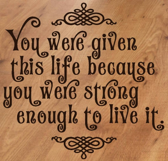 You Were Given This Life Quote
 You Were Given Life Strong Enough To Live It Vinyl Wall