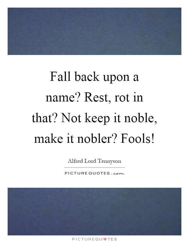 Fall Back Quotes
 Fall back upon a name Rest rot in that Not keep it