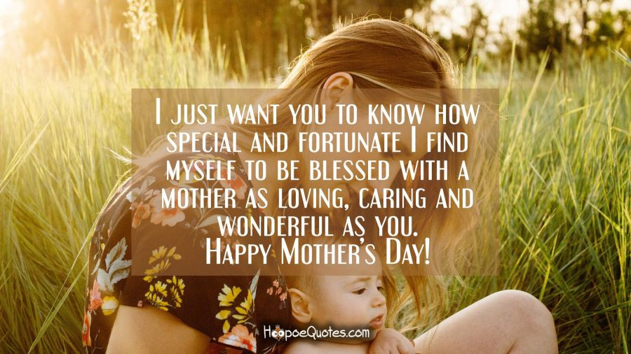 Mother's Day Blessings Quotes
 I just want you to know how special and fortunate I find